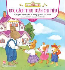 Cùng bé khám phá kĩ năng quản lí tài chính: Dành cho lứa tuổi thiếu nhi. T.4: Học cách tính toán chi tiêu.- (Tớ là CEO nhí 2)