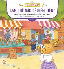 Cùng bé khám phá kĩ năng quản lí tài chính: Dành cho lứa tuổi thiếu nhi. T.2: Làm thế nào để kiếm tiền?.- (Tớ là CEO nhí 2)