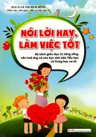 Nói lời hay, làm việc tốt: Bộ sách giáo dục kỹ năng sống, văn hoá ứng xử cho học sinh bậc tiểu học và trung học cơ sở