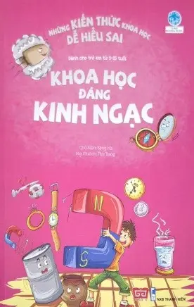 Khoa học đáng kinh ngạc: Dành cho trẻ em từ 5 - 15 tuổi.- (Tủ sách Bách khoa tri thức. Những kiến thức khoa học dễ hiểu sai)