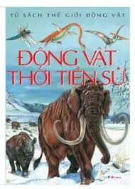 Động vật thời tiền sử.- (Tủ sách Thế giới động vật)