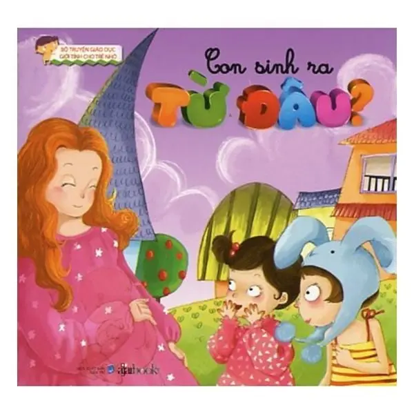 Con được sinh ra từ đâu?.- (Bộ truyện Giáo dục giới tính cho trẻ nhỏ)
