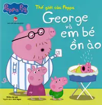 Thế giới của Peppa - George và em bé ồn ào: Truyện tranh : Dành cho lứa tuổi 2+.- (Peppa pig)