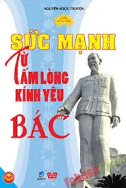 Tủ sách danh nhân HCM - Sức mạnh từ tấm lòng kính yêu Bác