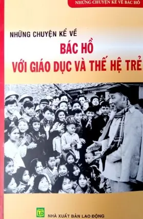 Những chyện kể về Bác Hồ với giáo dục và thế hệ trẻ