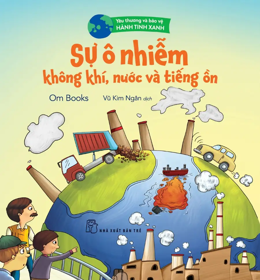 Yêu Thương Và Bảo Vệ Hành Tinh Xanh - Sự Ô Nhiễm Không Khí, Nước Và Tiếng Ồn