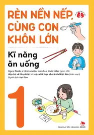 Rèn nền nếp, cùng con khôn lớn - Kĩ năng ăn uống