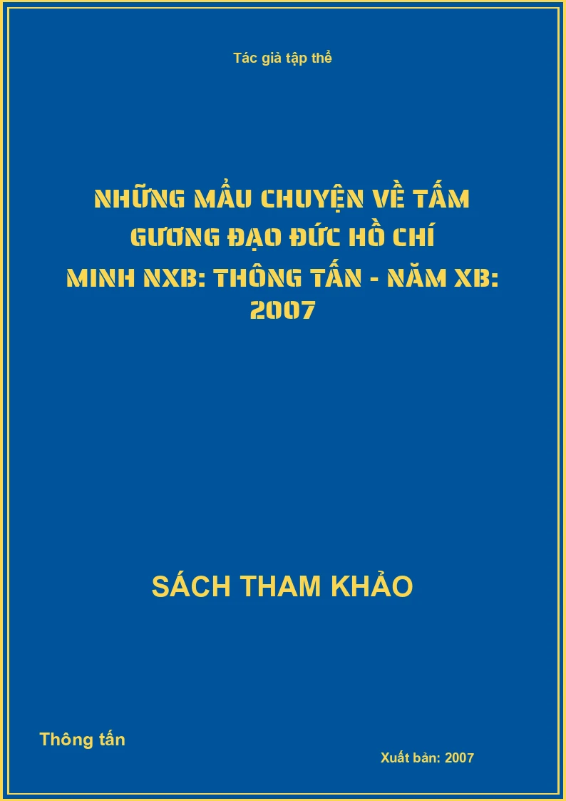 Những mẩu chuyện về tấm gương đạo đức Hồ Chí Minh NXB: Thông tấn - Năm XB: 2007