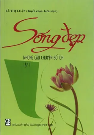 Sống đẹp - Những câu chuyện bổ ích. T.1.- (Tủ sách Giáo dục đạo đức)