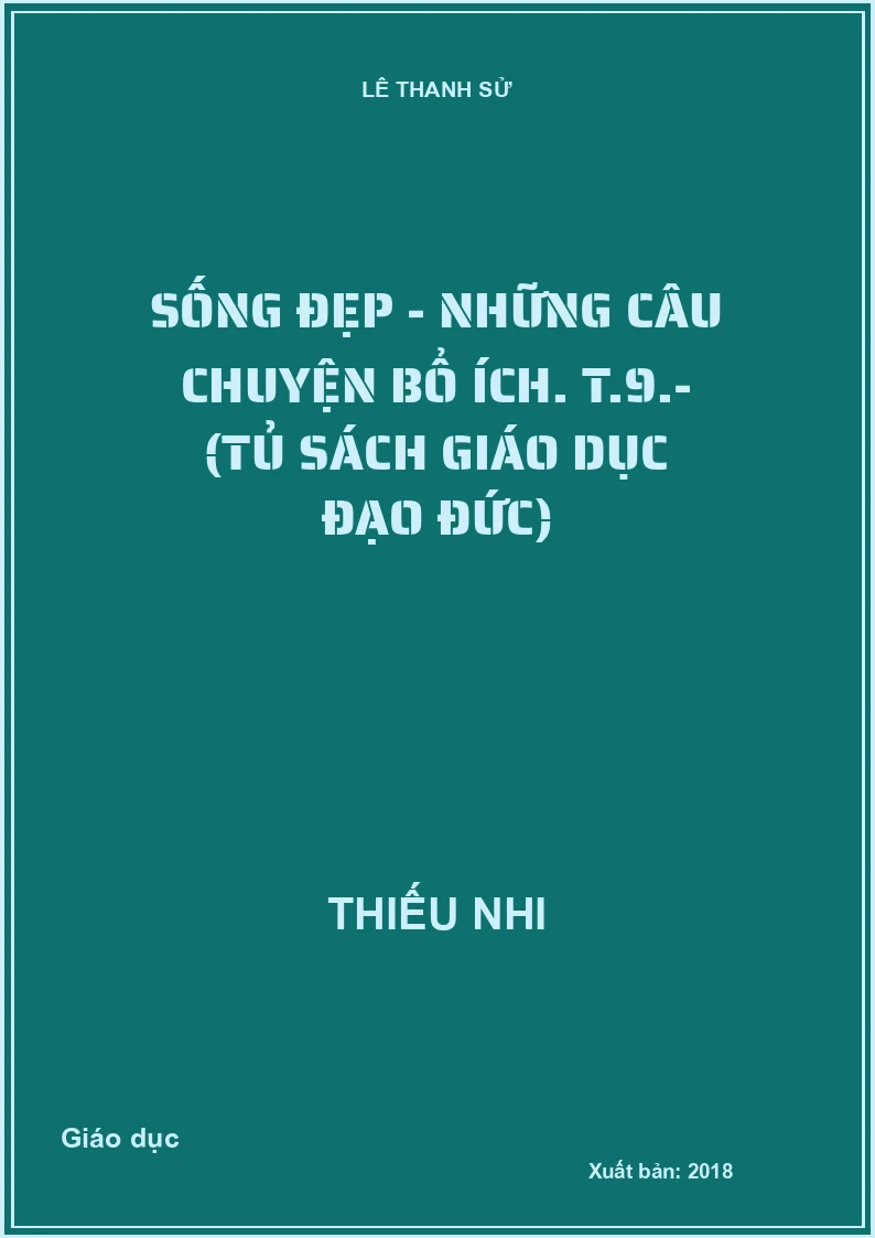 Sống đẹp - Những câu chuyện bổ ích. T.9.- (Tủ sách Giáo dục đạo đức)