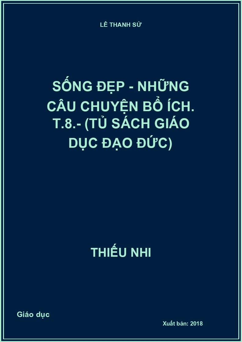 Sống đẹp - Những câu chuyện bổ ích. T.8.- (Tủ sách Giáo dục đạo đức)