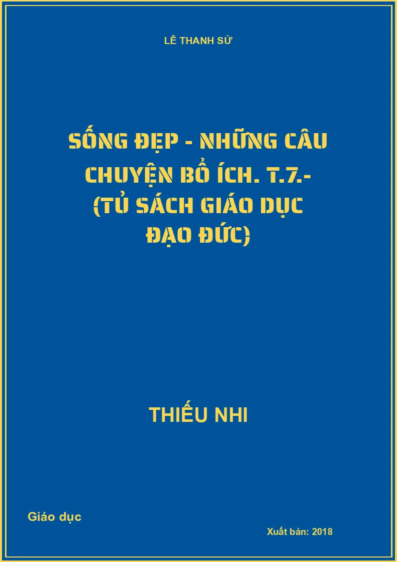 Sống đẹp - Những câu chuyện bổ ích. T.7.- (Tủ sách Giáo dục đạo đức)