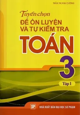 Tuyển chọn đề ôn luyện và tự kiểm tra Toán 3 Tập 1
