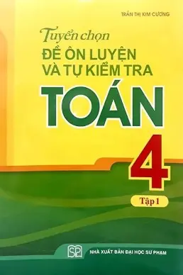 Tuyển chọn đề ôn luyện và tự kiểm tra Toán 4 Tập 1