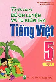 Tuyển chọn đề ôn luyện và tự kiểm tra Tiếng Việt 5 Tập 1