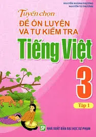 Tuyển chọn đề ôn luyện và tự kiểm tra Tiếng Việt 3 Tập 1