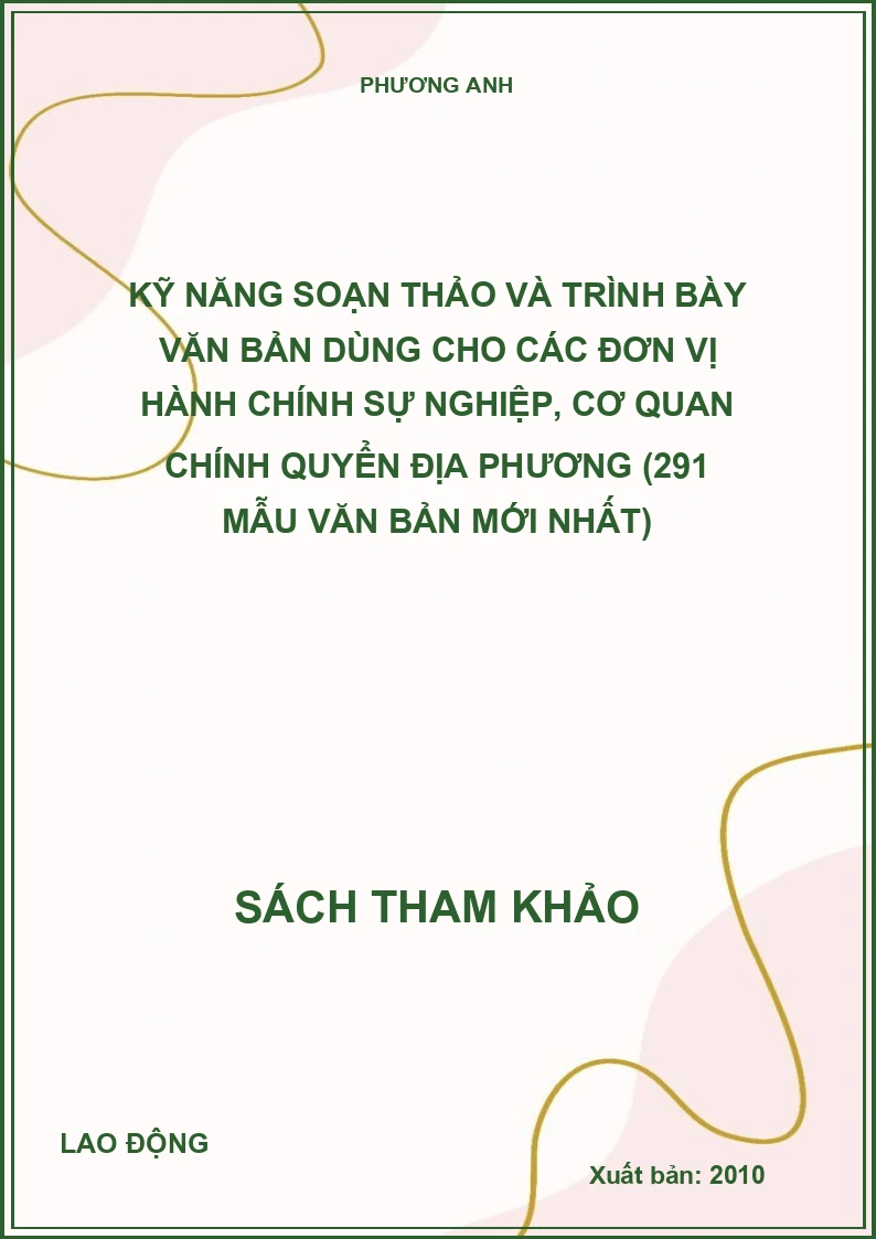 Kỹ năng soạn thảo và trình bày văn bản dùng cho các đơn vị hành chính sự nghiệp, cơ quan chính quyển địa phương (291 mẫu văn bản mới nhất)