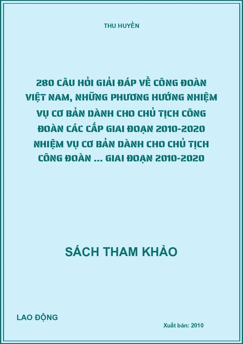 280 câu hỏi giải đáp về công đoàn Việt Nam, những phương hướng nhiệm vụ cơ bản dành cho chủ tịch công đoàn các cấp giai đoạn 2010-2020 nhiệm vụ cơ bản dành cho chủ tịch công đoàn ... giai đoạn 2010-2020
