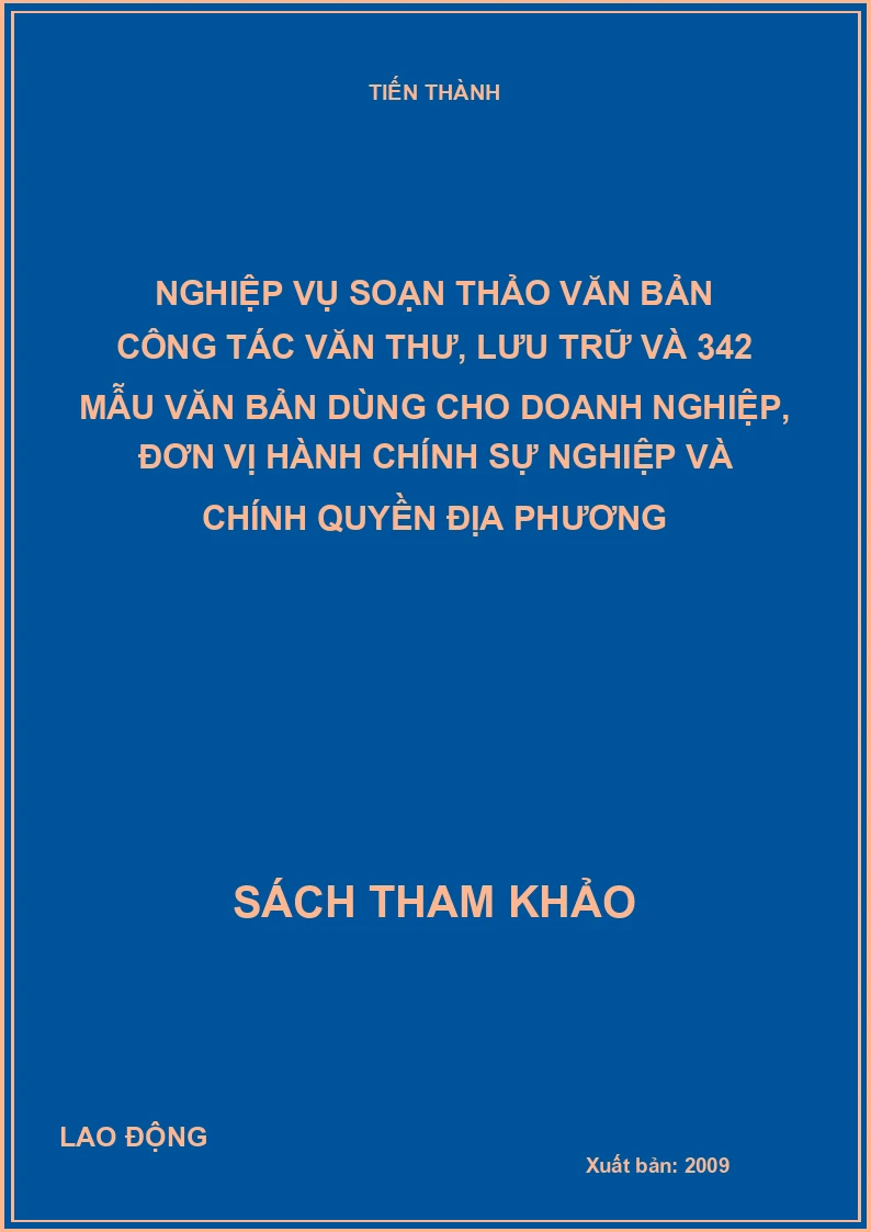 Nghiệp vụ soạn thảo văn bản công tác văn thư, lưu trữ và 342 mẫu văn bản dùng cho doanh nghiệp, đơn vị hành chính sự nghiệp và chính quyền địa phương