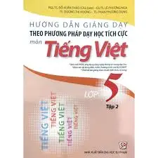 Hướng dẫn giảng dạy theo phương pháp dạy học tích cực môn Tiếng Việt lớp 5 tập 2