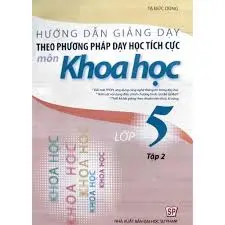 Hướng dẫn giảng dạy theo phương pháp dạy học tích cực môn Khoa học lớp 5 tập 2