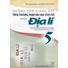 Hướng dẫn giảng dạy theo phương pháp dạy học tích cực môn Địa lí 5