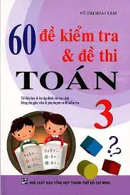 60 đề kiểm tra và đề thi toán 3