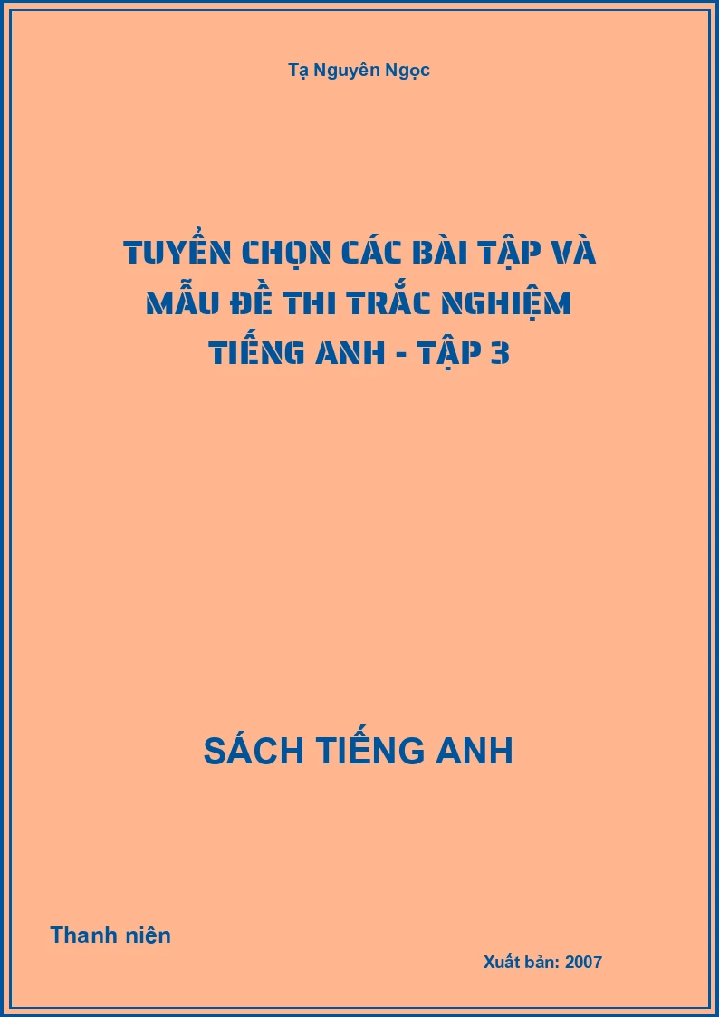 Tuyển chọn các bài tập và mẫu đề thi Trắc nghiệm Tiếng Anh - Tập 3