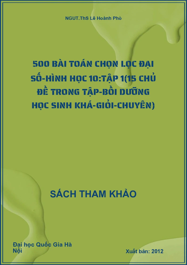 500 bài toán chọn lọc Đại số-Hình học 10:Tập 1(15 chủ đề trong tập-bồi dưỡng học sinh khá-giỏi-chuyên)