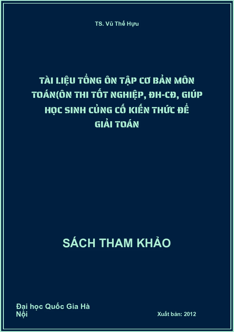 Tài liệu tổng ôn tập cơ bản môn Toán(ôn thi tốt nghiệp, ĐH-CĐ, giúp học sinh củng cố kiến thức để giải toán