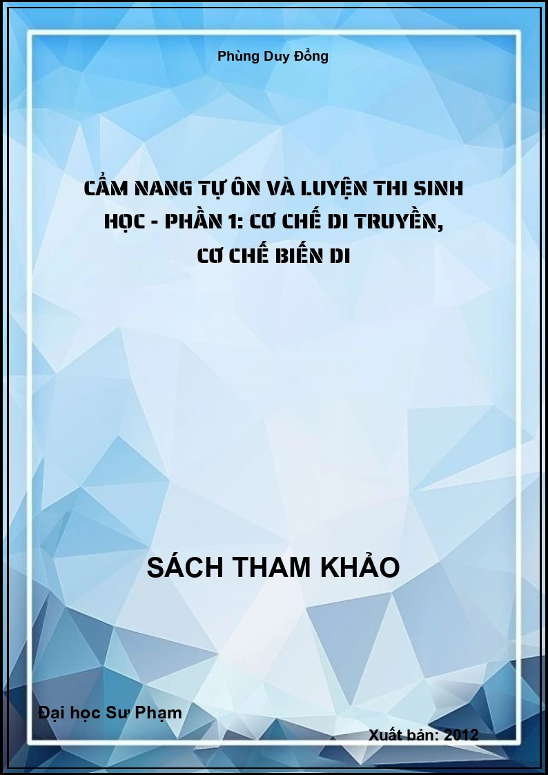 Cẩm nang tự ôn và luyện thi Sinh học - Phần 1: Cơ chế di truyền, cơ chế biến di
