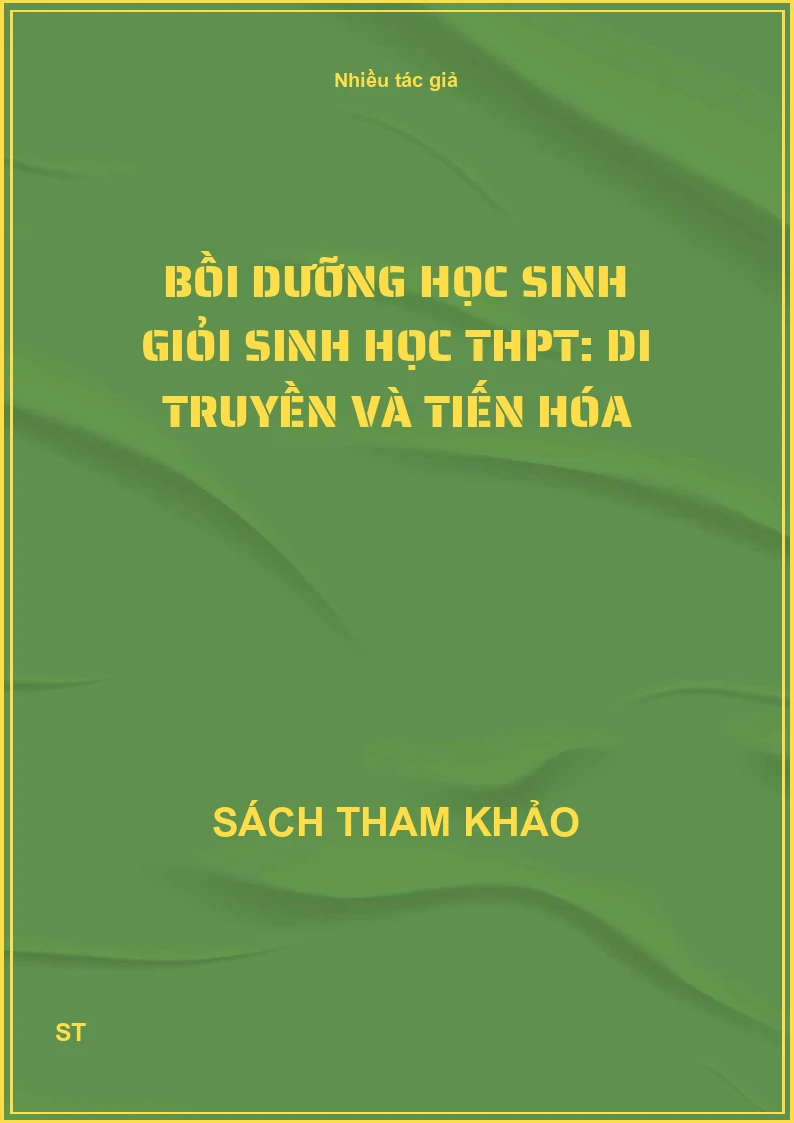 Bồi dưỡng học sinh giỏi Sinh học THPT: Di truyền và tiến hóa