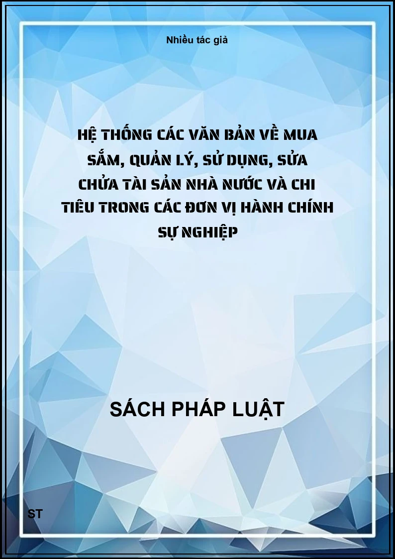 Hệ thống các văn bản về mua sắm, quản lý, sử dụng, sửa chửa tài sản nhà nước và chi tiêu trong các đơn vị hành chính sự nghiệp