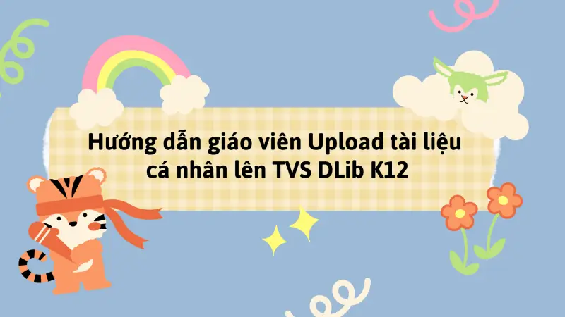 Hướng dẫn giáo viên Upload tài liệu cá nhân lên Thư viện số DLib K12