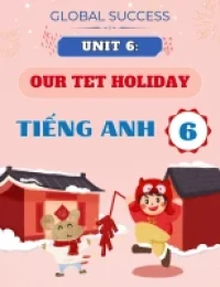 Chuyên Đề Lý Thuyết Unit 6: Our Tet Holiday - Môn Tiếng Anh 6 - Global Success