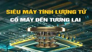 Siêu máy tính Lượng tử: Cổ máy đến tương lai